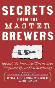 Title: Secrets from the Master Brewers: America's Top Professional Brewers Share Recipes and Tips for Great Homebrewing, Author: Paul Hertlein