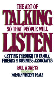 Title: The Art of Talking So That People Will Listen: Getting Through to Family, Friends & Business Associates, Author: Paul W. Swets
