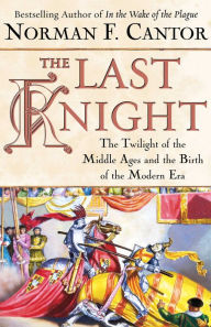 Title: The Last Knight: The Twilight of the Middle Ages and the Birth of the Modern Era, Author: Norman F. Cantor