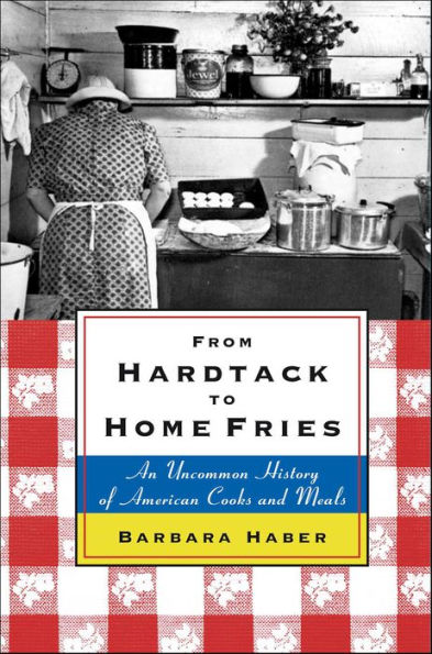 From Hardtack to Home Fries: An Uncommon History of American Cooks and Meals