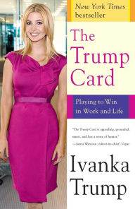 Title: The Trump Card: Playing to Win in Work and Life, Author: Ivanka Trump