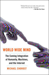 Title: World Wide Mind: The Coming Integration of Humanity, Machines, and the Internet, Author: Michael Chorost