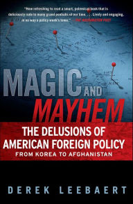 Title: Magic and Mayhem: The Delusions of American Foreign Policy from Korea to Afghanistan, Author: Derek Leebaert