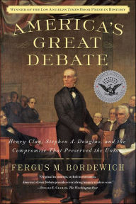 Title: America's Great Debate: Henry Clay, Stephen A. Douglas, and the Compromise That Preserved the Union, Author: Fergus M. Bordewich