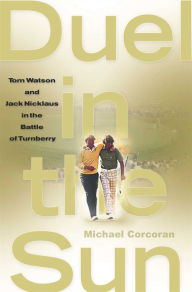 Title: Duel in the Sun: Tom Watson and Jack Nicklaus in the Battle of Turn, Author: Michael Corcoran