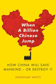 Title: When A Billion Chinese Jump: How China Will Save Mankind-Or Destroy It, Author: Jonathan Watts