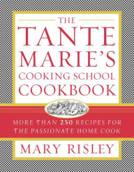Title: The Tante Marie's Cooking School Cookbook: More Than 250 Recipes for the Passionate Home Cook, Author: Mary S. Risley