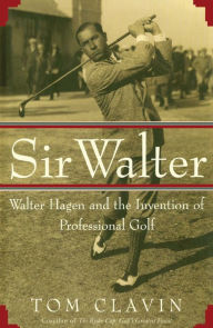 Title: Sir Walter: Walter Hagen and the Invention of Professional Golf, Author: Tom Clavin