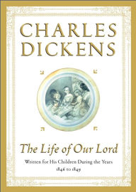 Title: The Life of Our Lord: Written for His Children During the Years 1846 to 1849, Author: Charles Dickens