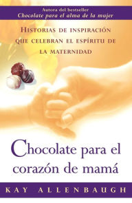 Title: Chocolate para el corazon de mama: Historias de inspiracion que celebran el espiritu de la maternidad (Chocolate for a Mother's Heart), Author: Kay Allenbaugh