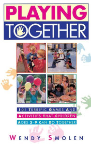 Title: Playing Together: 101 Terrific Games and Activities That Children Ages Three to Nine Can Do Together, Author: Wendy Smolen