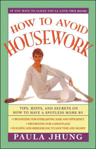 Title: How to Avoid Housework: Tips, Hints, and Secrets on How to Have a Spotless Home, Author: Paula Jhung