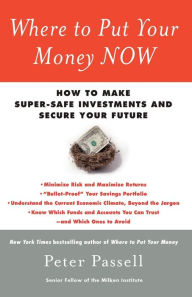 Title: Where to Put Your Money NOW: How to Make Super-Safe Investments and Secure Your Future, Author: Peter Passell