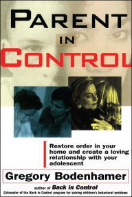 Title: Parent In Control: Restore Order in Your Home and Create a Loving Relationship with Your Adolescent, Author: Gregory Bodenhamer