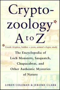 Title: Cryptozoology A To Z: The Encyclopedia of Loch Monsters, Sasquatch, Chupacabras, and Other Authentic Mysteries of Nature, Author: Loren Coleman