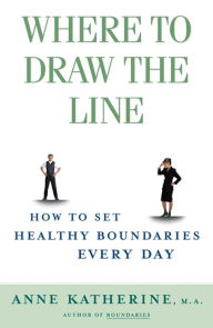 Title: Where to Draw the Line: How to Set Healthy Boundaries Every Day, Author: Anne Katherine