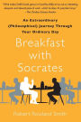 Breakfast with Socrates: An Extraordinary (Philosophical) Journey Through Your Ordinary Day