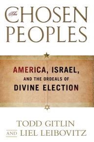 Title: The Chosen Peoples: America, Israel, and the Ordeals of Divine Election, Author: Todd Gitlin