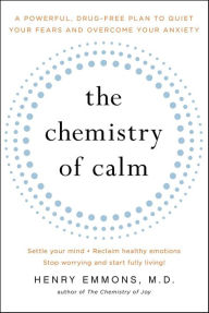 Title: The Chemistry of Calm: A Powerful, Drug-Free Plan to Quiet Your Fears and Overcome Your Anxiety, Author: Henry Emmons