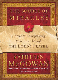 Title: The Source of Miracles: 7 Steps to Transforming Your Life through the Lord's Prayer, Author: Kathleen McGowan