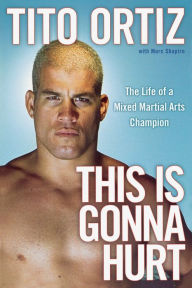 Title: This Is Gonna Hurt: The Life of a Mixed Martial Arts Champion, Author: Tito Ortiz