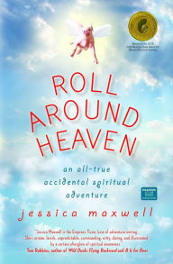 Title: Roll Around Heaven: An All-True Accidental Spiritual Adventure, Author: Jessica Maxwell
