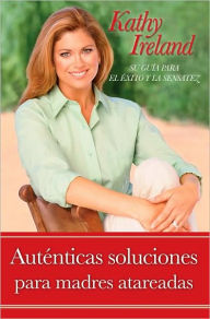 Title: Autenticas soluciones para madres atareadas: Su guia para el exito y la sensatez (Real Solutions for Busy Moms: Your Guide to Success and Sanity), Author: Kathy Ireland