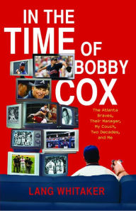 Title: In the Time of Bobby Cox: The Atlanta Braves, Their Manager, My Couch, Two Decades, and Me, Author: Lang Whitaker