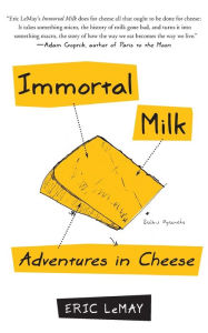 Title: Immortal Milk: Adventures in Cheese, Author: Eric LeMay
