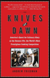 Title: Knives at Dawn: America's Quest for Culinary Glory at the Bocuse d'Or, the World's Most Prestigious Cooking Competition, Author: Andrew Friedman