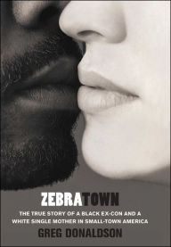 Title: Zebratown: The True Story of a Black Ex-Con and a White Single Mother in Small-Town America, Author: Greg Donaldson