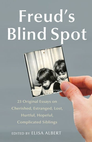 Freud's Blind Spot: 23 Original Essays on Cherished, Estranged, Lost, Hurtful, Hopeful, Complicated Siblings