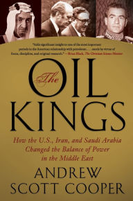 Title: The Oil Kings: How the U.S., Iran, and Saudi Arabia Changed the Balance of Power in the Middle East, Author: Andrew Scott Cooper