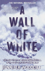 Title: A Wall of White: The True Story of Heroism and Survival in the Face of a Deadly Avalanche, Author: Jennifer Woodlief