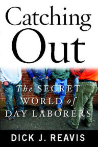 Title: Catching Out: The Secret World of Day Laborers, Author: Dick J. Reavis