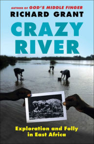 Title: Crazy River: Exploration and Folly in East Africa, Author: Richard Grant