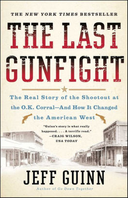 Title: The Last Gunfight: The Real Story of the Shootout at the O.K. Corral-And How It Changed the American West, Author: Jeff Guinn