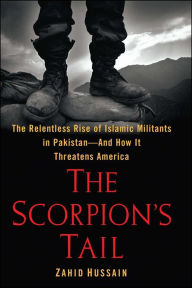 Title: The Scorpion's Tail: The Relentless Rise of Islamic Militants in Pakistan-And How It Threatens America, Author: Zahid Hussain