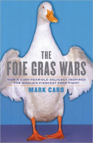 Title: The Foie Gras Wars: How a 5,000-Year-Old Delicacy Inspired the World's Fiercest Food Fight, Author: Mark Caro