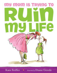 Title: My Mom Is Trying to Ruin My Life, Author: Kate Feiffer