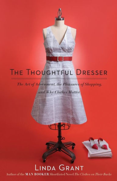 the Thoughtful Dresser: Art of Adornment, Pleasures Shopping, and Why Clothes Matter