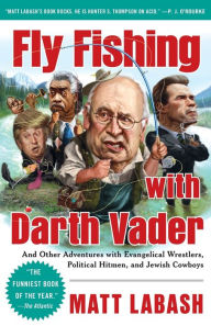 Title: Fly Fishing with Darth Vader: And Other Adventures with Evangelical Wrestlers, Political Hitmen, and Jewish Cowboys, Author: Matt Labash