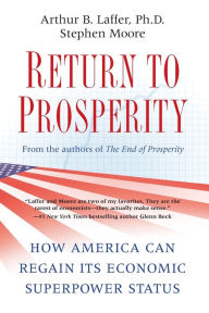 Title: Return to Prosperity: How America Can Regain Its Economic Superpower Status, Author: Arthur B. Laffer