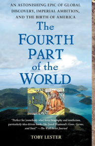 Title: The Fourth Part of the World: The Race to the Ends of the Earth, and the Epic Story of the Map That Gave America Its Name, Author: Toby Lester