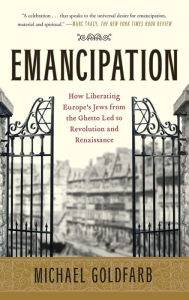 Title: Emancipation: How Liberating Europe's Jews from the Ghetto Led to Revolution and Renaissance, Author: Michael Goldfarb