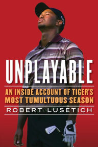 Title: Unplayable: An Inside Account of Tiger's Most Tumultuous Season, Author: Robert Lusetich