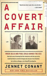 Title: A Covert Affair: When Julia and Paul Child joined the OSS they had no way of knowing that their adventures with the spy service would lead them into a world of intrigue and, because of one idealistic but reckless colleague, a terrifying FBI investigatio, Author: Jennet  Conant