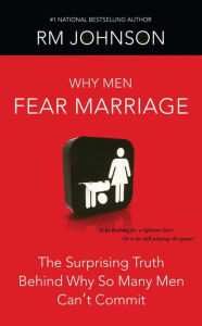 Title: Why Men Fear Marriage: The Surprising Truth Behind Why So Many Men Can't Commit, Author: RM Johnson