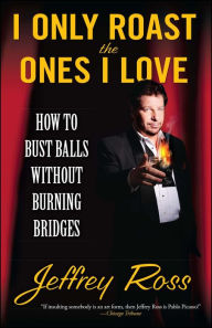 Title: I Only Roast the Ones I Love: Busting Balls Without Burning Bridges, Author: Jeffrey Ross