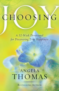 Title: Choosing Joy: A 52-Week Devotional for Discovering True Happiness, Author: Angela Thomas